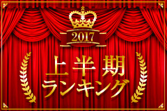 2017年上半期ランキングを大発表!!! 激戦を制して1位を手にしたのは…